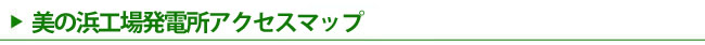 美の浜工場発電所 アクセス案内タイトル